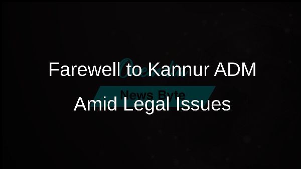 Farewell to Kannur ADM Amid Legal Issues