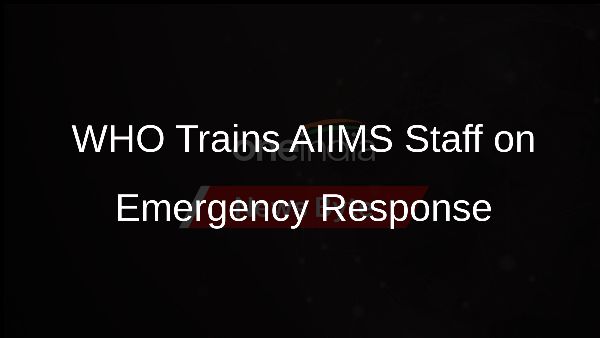 WHO Trains AIIMS Staff on Emergency Response
