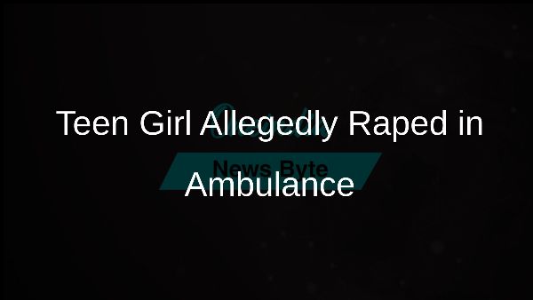 Teen Girl Allegedly Raped in Ambulance