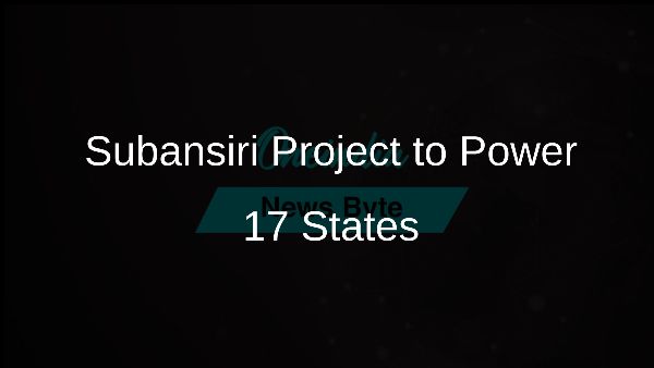 Subansiri Project to Power 17 States