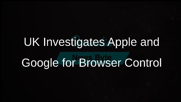 UK Investigates Apple and Google for Browser Control