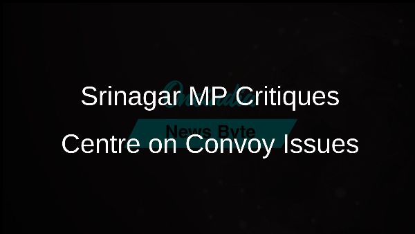 Srinagar MP Critiques Centre on Convoy Issues