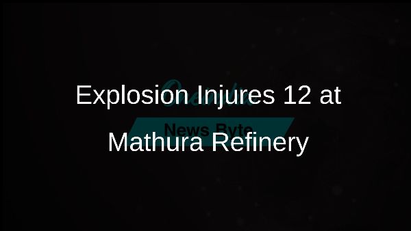 Explosion Injures 12 at Mathura Refinery Explosion Injures 12 at Mathura Refinery