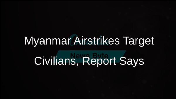 Myanmar Airstrikes Target Civilians, Report Says