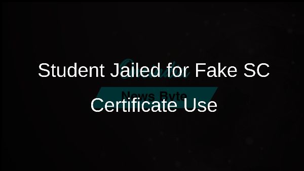 Student Jailed for Fake SC Certificate Use Student Jailed for Fake SC Certificate Use