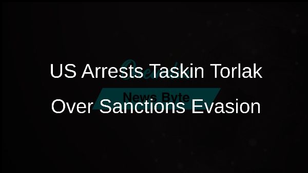 US Arrests Taskin Torlak Over Sanctions Evasion