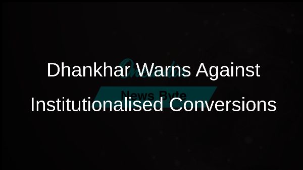 Dhankhar Warns Against Institutionalised Conversions