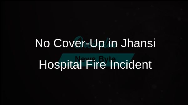 No Cover-Up in Jhansi Hospital Fire Incident