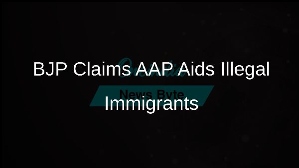 BJP Claims AAP Aids Illegal Immigrants BJP Claims AAP Aids Illegal Immigrants