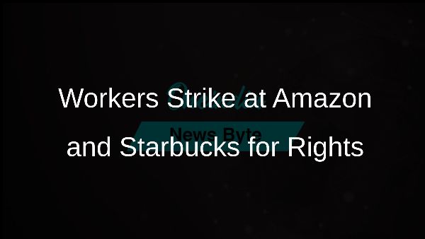 Workers Strike at Amazon and Starbucks for Rights