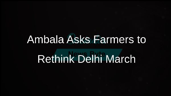 Ambala Asks Farmers to Rethink Delhi March