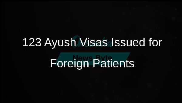 123 Ayush Visas Issued for Foreign Patients