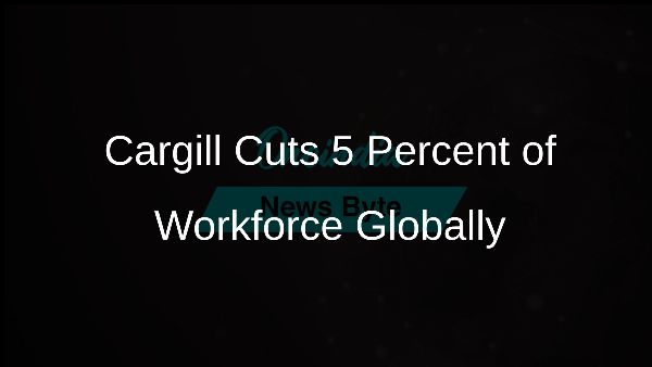 Cargill Cuts 5 Percent of Workforce Globally