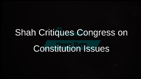 Shah Critiques Congress on Constitution Issues Shah Critiques Congress on Constitution Issues