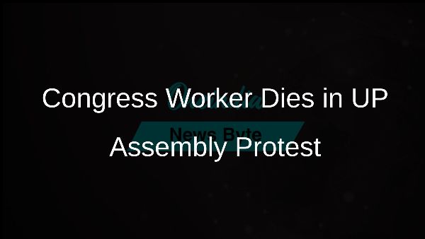 Congress Worker Dies in UP Assembly Protest
