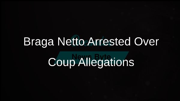 Braga Netto Arrested Over Coup Allegations
