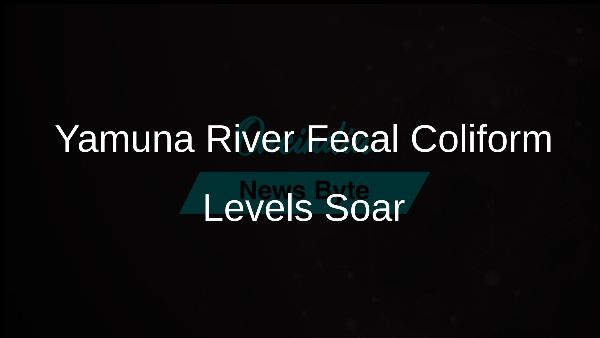 Yamuna River Fecal Coliform Levels Soar