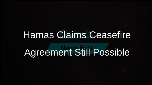 Hamas Claims Ceasefire Agreement Still Possible