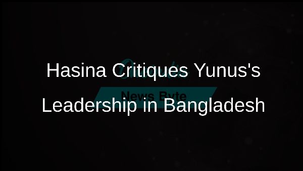 Hasina Critiques Yunuss Leadership in Bangladesh