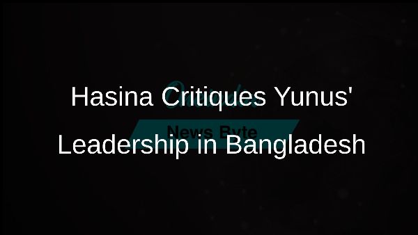 Hasina Critiques Yunus Leadership in Bangladesh