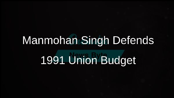 Manmohan Singh Defends 1991 Union Budget