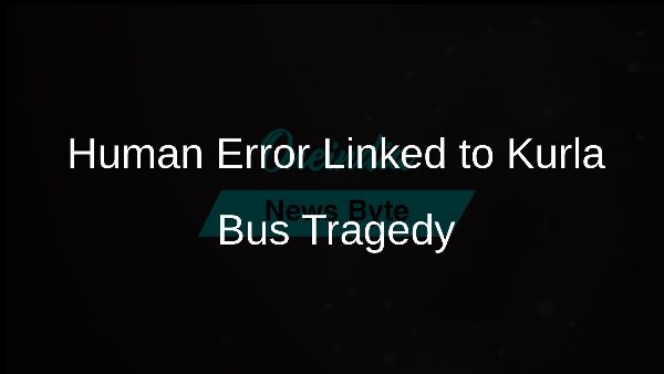 Human Error Linked to Kurla Bus Tragedy