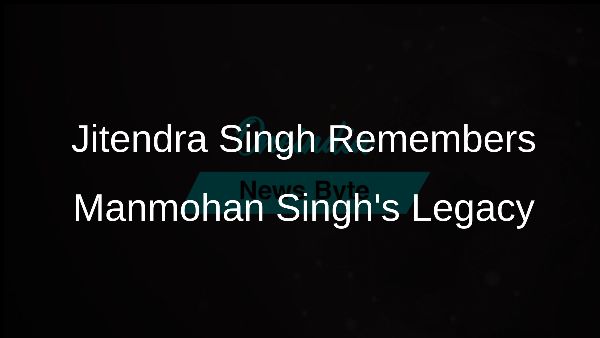 Jitendra Singh Remembers Manmohan Singhs Legacy Jitendra Singh Remembers Manmohan Singhs Legacy