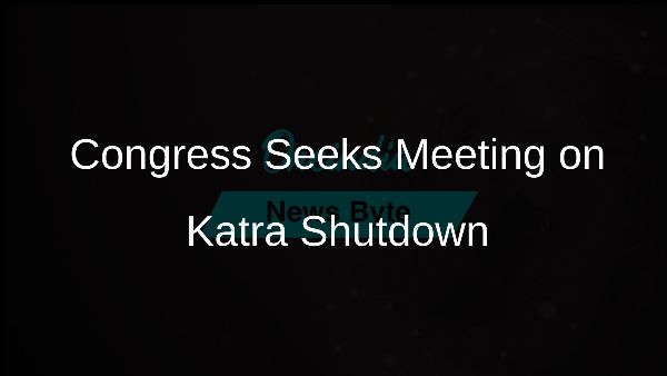 Congress Seeks Meeting on Katra Shutdown