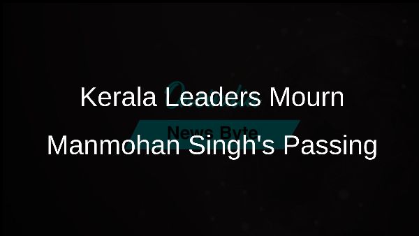 Kerala Leaders Mourn Manmohan Singhs Passing
