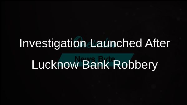 Investigation Launched After Lucknow Bank Robbery