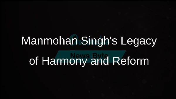 Manmohan Singhs Legacy of Harmony and Reform