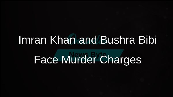 Imran Khan and Bushra Bibi Face Murder Charges Imran Khan and Bushra Bibi Face Murder Charges