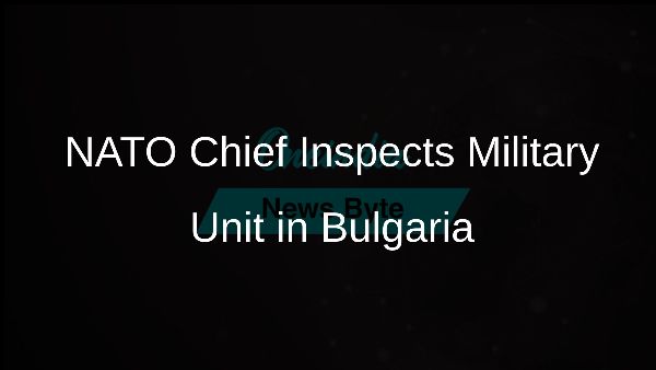 NATO Chief Inspects Military Unit in Bulgaria