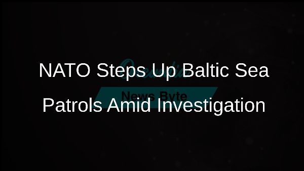 NATO Steps Up Baltic Sea Patrols Amid Investigation
