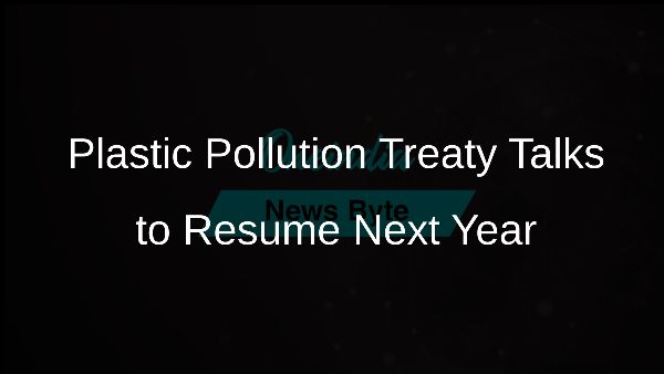 Plastic Pollution Treaty Talks to Resume Next Year