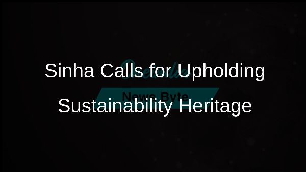 Sinha Calls for Upholding Sustainability Heritage