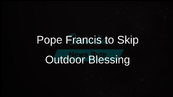 Pope Francis to Skip Outdoor Blessing