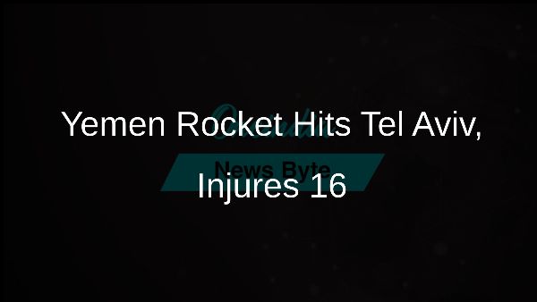 Yemen Rocket Hits Tel Aviv, Injures 16