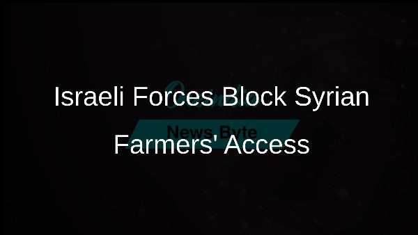 Israeli Forces Block Syrian Farmers Access