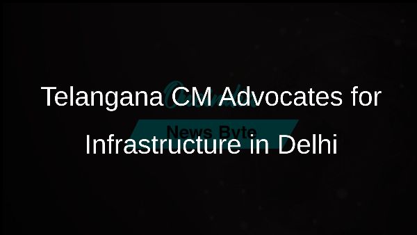 Telangana CM Advocates for Infrastructure in Delhi