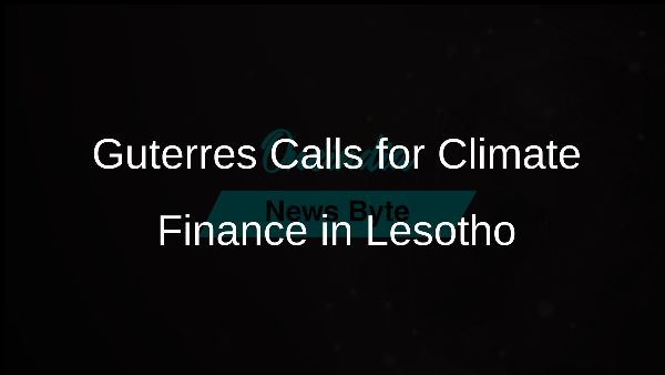 Guterres Calls for Climate Finance in Lesotho