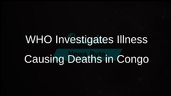 WHO Investigates Illness Causing Deaths in Congo