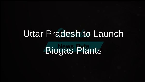 Uttar Pradesh to Launch Biogas Plants