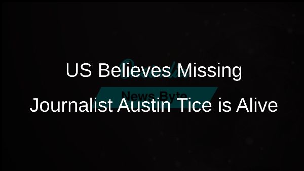 US Believes Missing Journalist Austin Tice is Alive