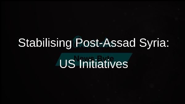 Stabilising Post-Assad Syria: US Initiatives Stabilising Post-Assad Syria: US Initiatives