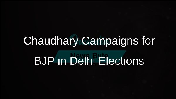 Chaudhary Campaigns for BJP in Delhi Elections