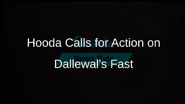Hooda Calls for Action on Dallewals Fast Hooda Calls for Action on Dallewals Fast