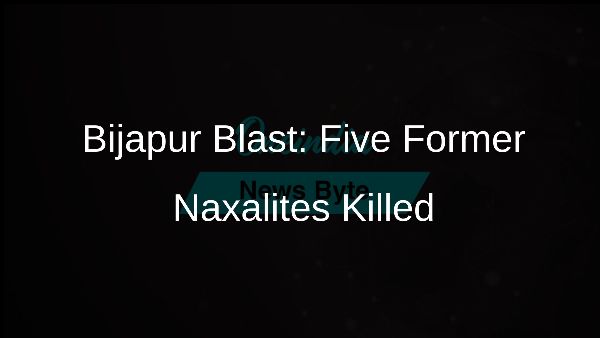 Bijapur Blast: Five Former Naxalites Killed