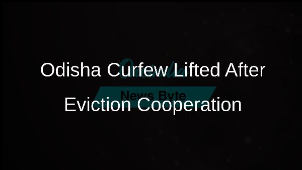 Odisha Curfew Lifted After Eviction Cooperation Odisha Curfew Lifted After Eviction Cooperation