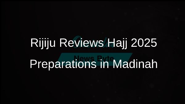 Rijiju Reviews Hajj 2025 Preparations in Madinah